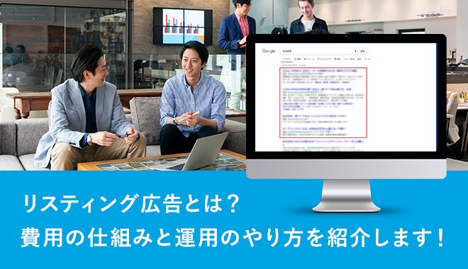 リスティング広告とは？費用の仕組みと運用のやり方を紹介します！