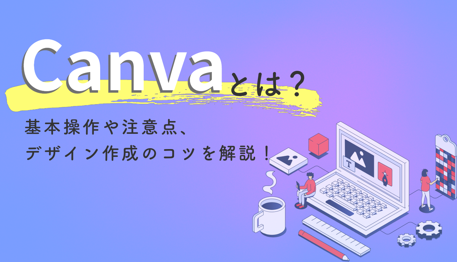 Canvaとは？基本操作や注意点、デザイン作成のコツを解説！