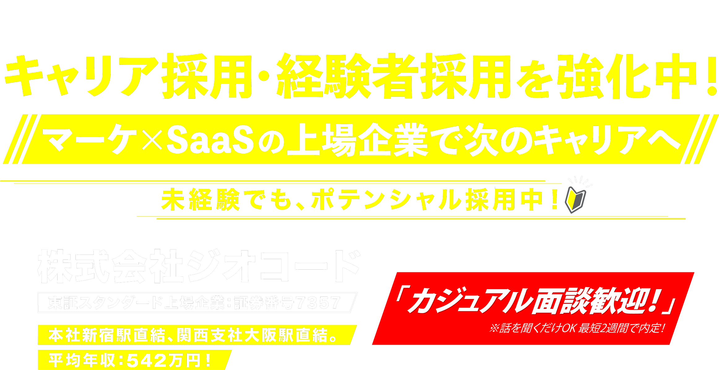 キャリア採用・経験者採用を強化中！マーケ×SaaSの上場企業で次のキャリアへ！未経験でもポテンシャル採用中！株式会社ジオコード 東証スタンダード上場企業：証券番号7357 本社新宿駅直結、関西支社大阪駅直結。平均年収:534万円!「カジュアル面談歓迎！」※話を聞くだけOK 最短2週間で内定！