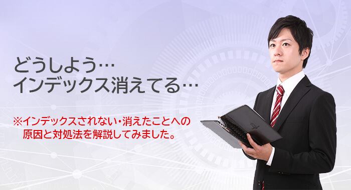 インデックスされない・消えたことへの下人と対処法を解説してみました