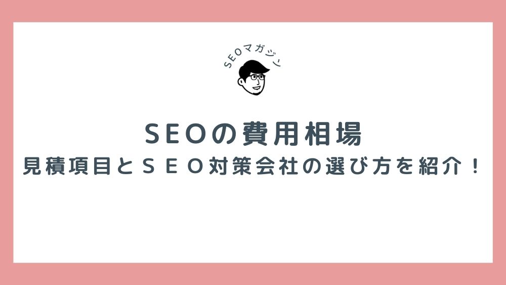 SEO対策の費用相場ってどれくらい？　見積もり項目とSEO対策会社の選び方