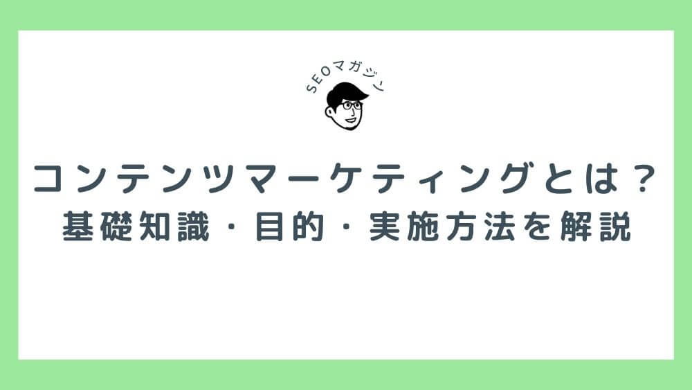 コンテンツマーケティングとは？基礎知識から目的・実施方法までわかりやすく解説