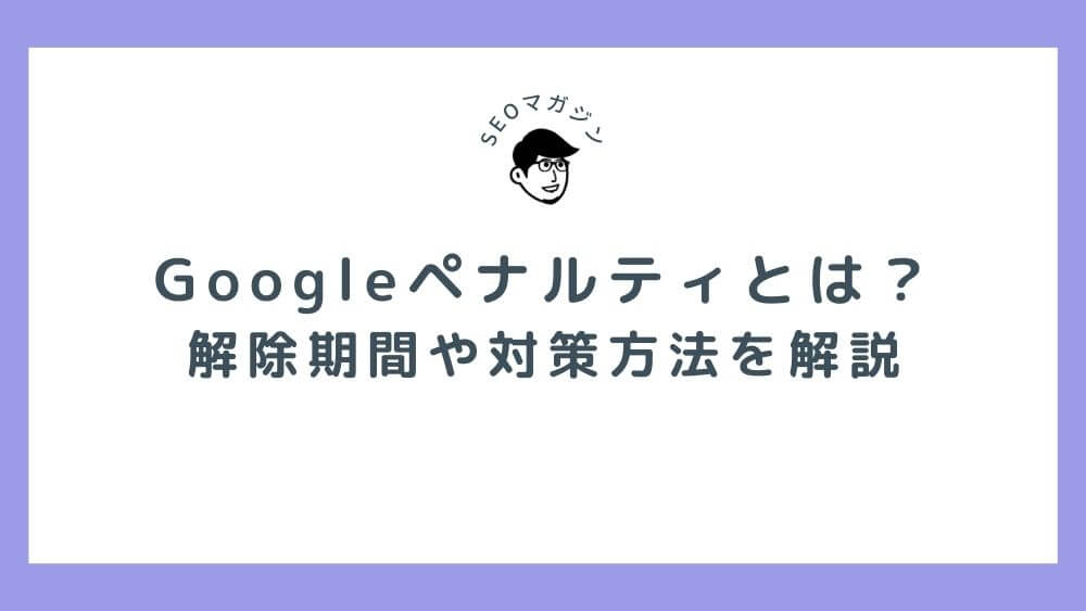 Googleペナルティとは？解除期間や対策方法を解説