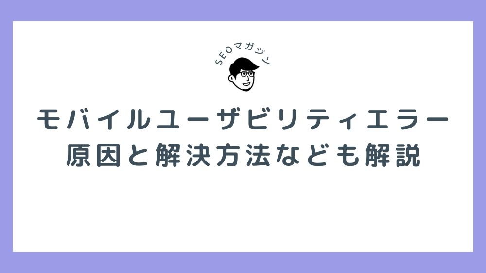 モバイルユーザビリティエラー　原因と解決方法なども解説