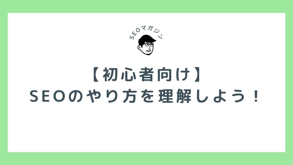 【初心者向け】SEOのやり方を理解しよう！上位表示対策と手順・ツールの活用方法まで徹底解説