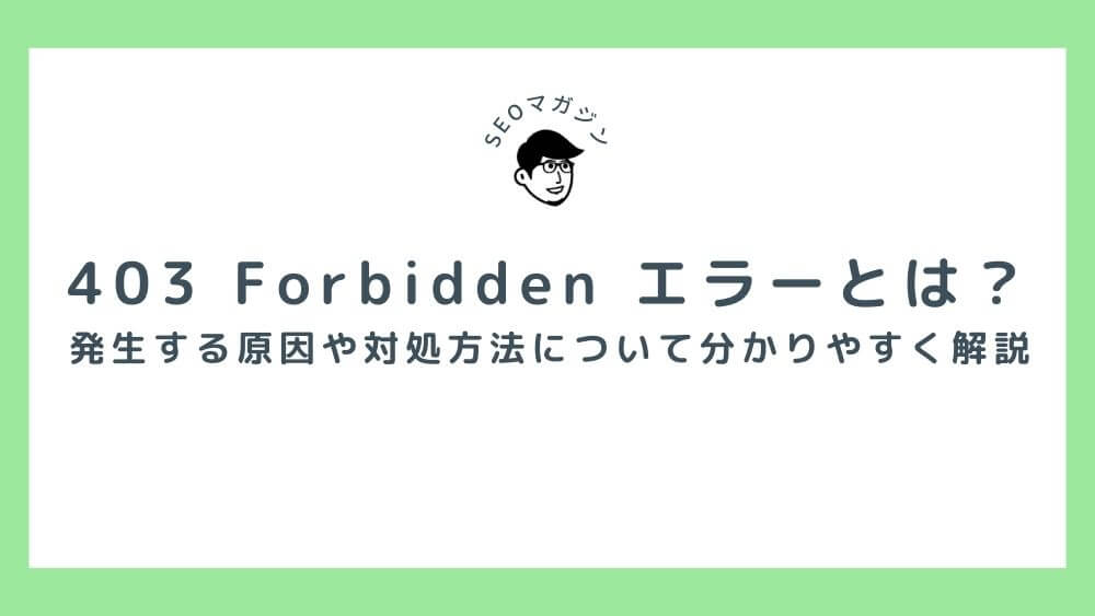 403 Forbidden エラーとは？発生する原因や対処方法について分かりやすく解説