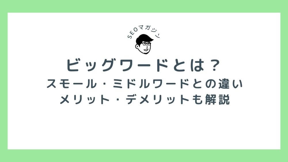 ビッグワードとは？スモール・ミドルワードとの違い、メリット・デメリットも解説！