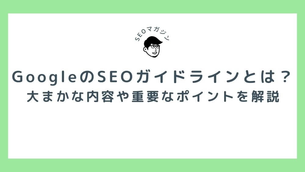 GoogleのSEOガイドラインとは？大まかな内容や重要なポイントを解説！