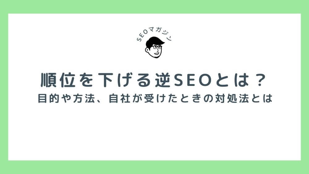 順位を下げる逆SEOとは？目的や方法、自社が受けたときの対処法とは