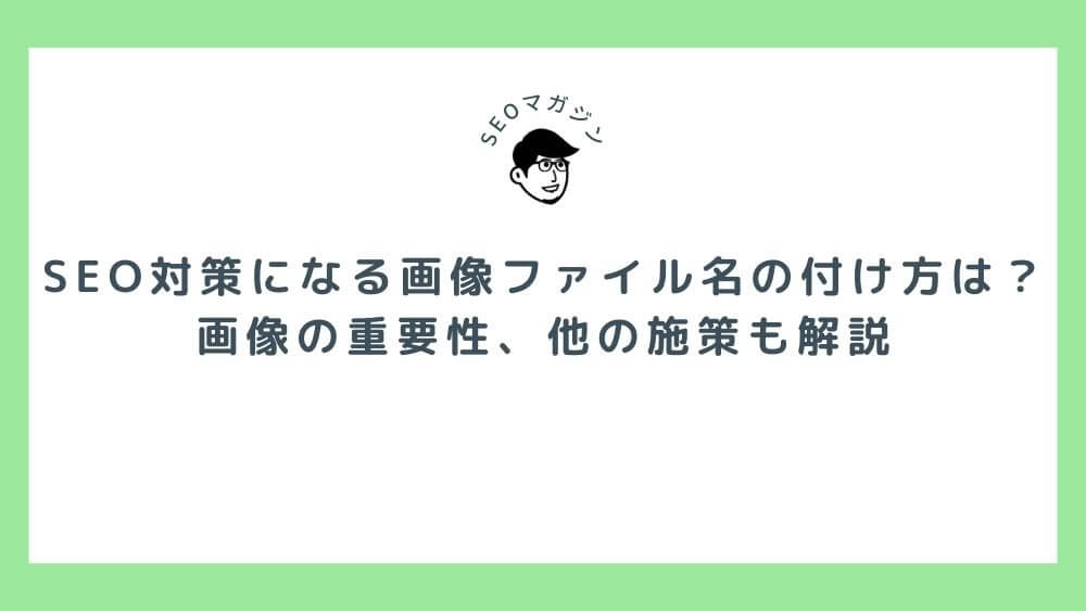 SEO対策になる画像ファイル名の付け方は？画像の重要性、他の施策も解説