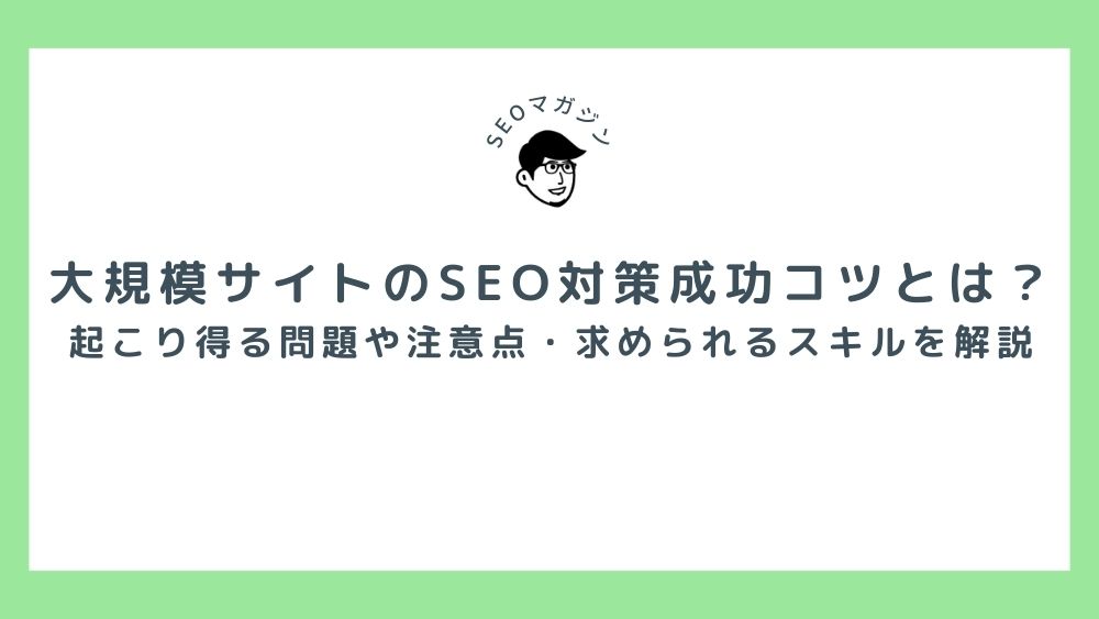 大規模サイトのSEO対策を成功させるコツとは？起こり得る問題や注意点・求められるスキルを解説