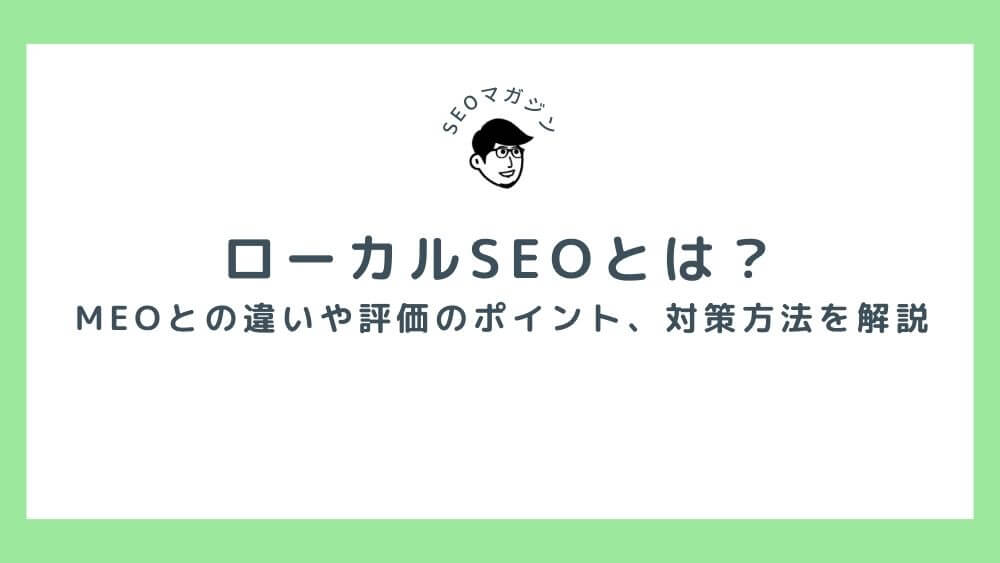 ローカルSEOとは？MEOとの違いや評価のポイント、対策方法を解説