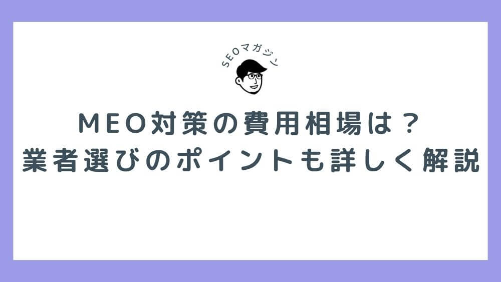 MEO対策の費用相場は？業者選びのポイントも詳しく解説