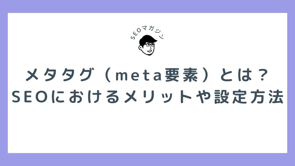 メタタグ（meta要素）とは？SEOにおけるメリットや記述・設定方法、注意点を解説！