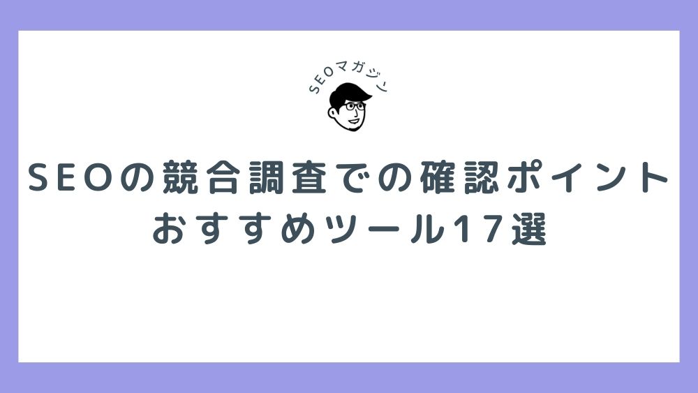 SEOの競合調査で確認すべきポイントは？調査に役立つおすすめツール17選