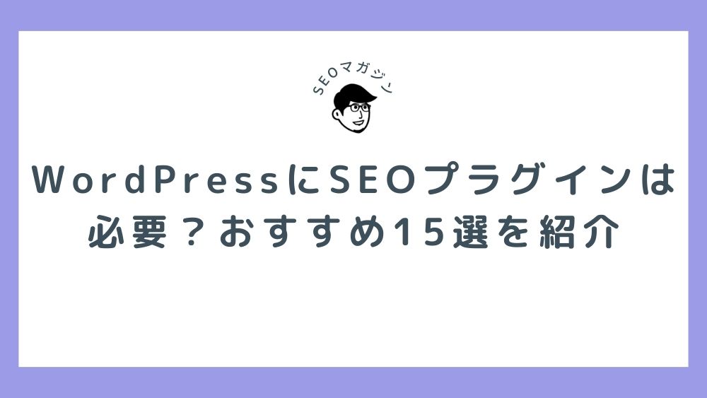 WordPressにSEOプラグインは必要？おすすめ15選や導入時の注意点を解説