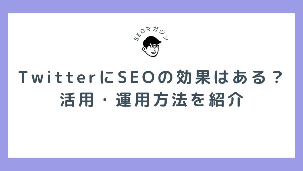 TwitterにSEOの効果はある？SEOに効果的な活用・運用方法を紹介