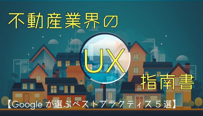 不動産業界のUX指南書【Googleが選ぶベストプラクティス 5選】