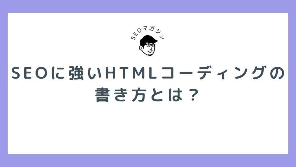 SEOに強いHTMLコーディングの書き方とは？種類や書き方のポイント・活用できるツールを紹介