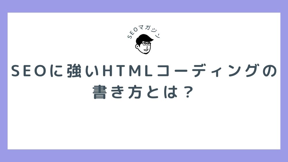 SEOに強いHTMLコーディングの書き方とは？種類や書き方のポイント・活用できるツールを紹介