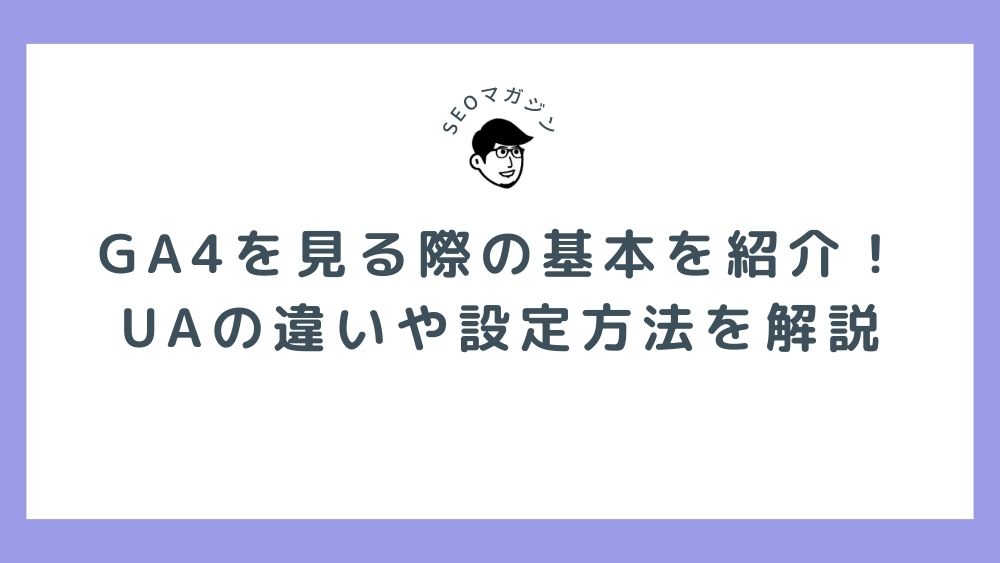 GA4を見る際の基本を紹介！UAの違いや設定方法を解説