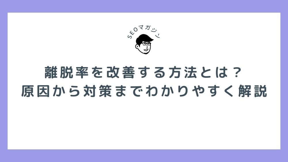 離脱率を改善する方法とは？ 原因から対策までわかりやすく解説