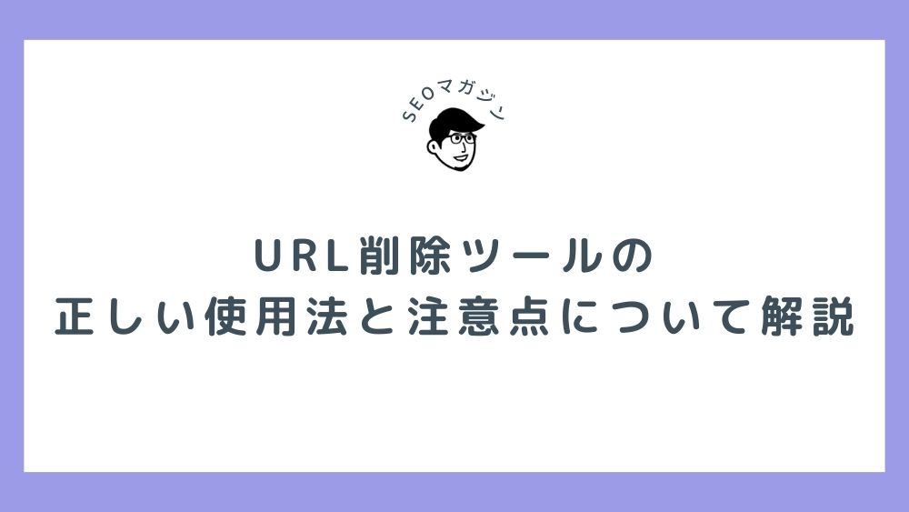 URL削除ツールの正しい使用法と注意点について解説