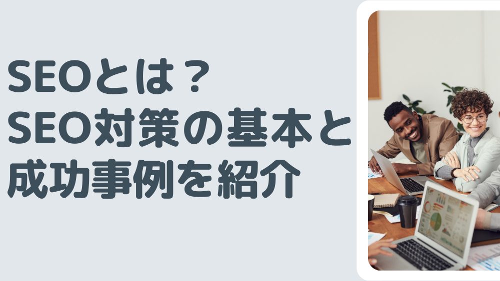 【2024年版】SEOとは？SEO対策の基本と成功事例を紹介