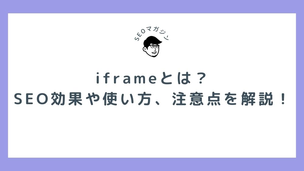 iframeとは？SEO効果や使い方、注意点を解説！