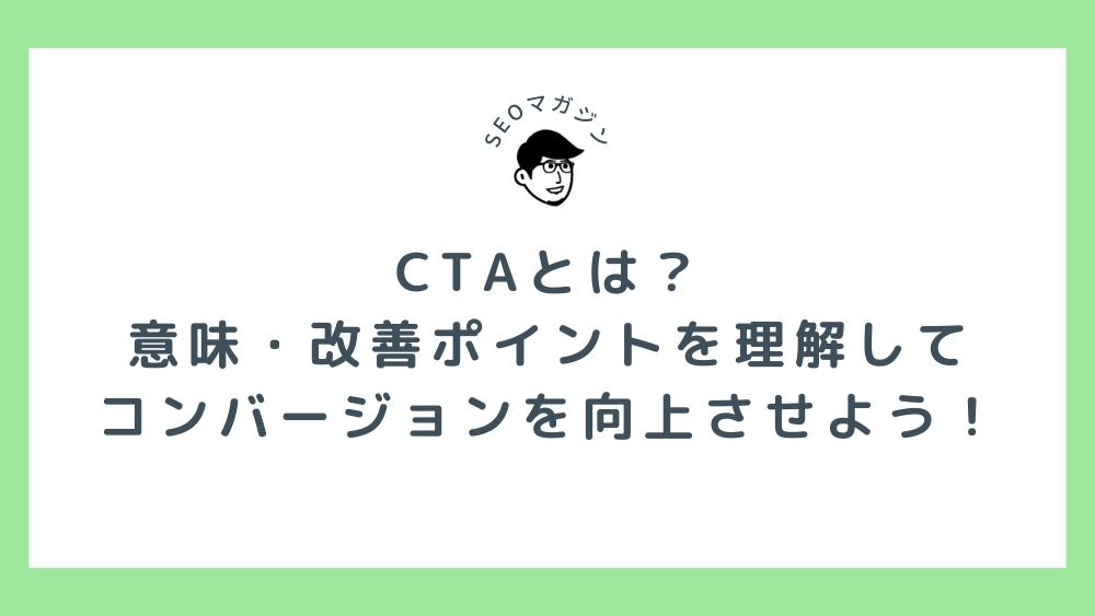 CTAとは？意味・改善ポイントを理解してコンバージョンを向上させよう！