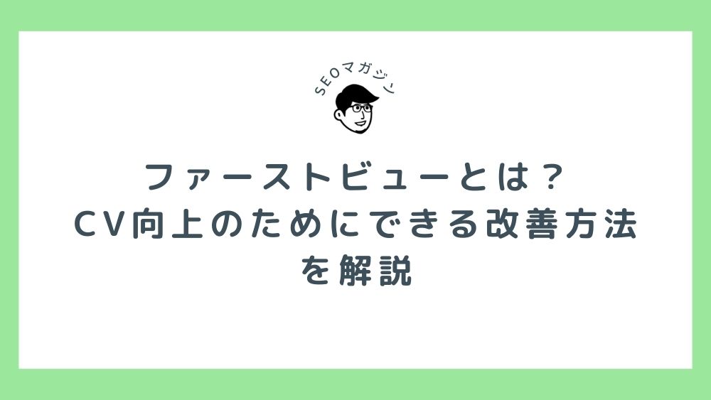 ファーストビューとは？CV向上のためにできる改善方法 を解説