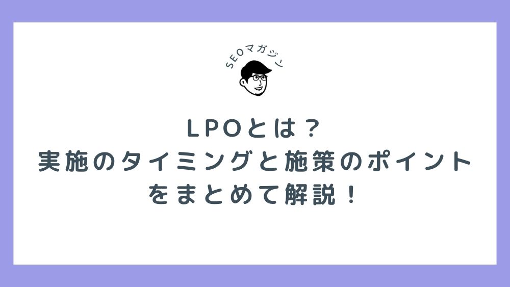 LPOとは？実施のタイミングと施策のポイントをまとめて解説！