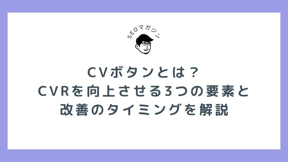 CVボタンとは？ CVRを向上させるろつの要素と 改善のタイミングを解説