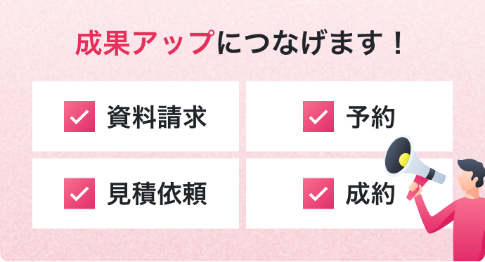成果アップにつなげます！ ・資料請求・見積依頼・予約・成約