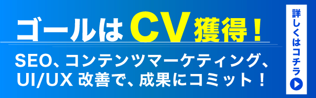 ゴールはCVを獲得！SEO、コンテンツマーケティング、UIUX改善で成果にコミット！